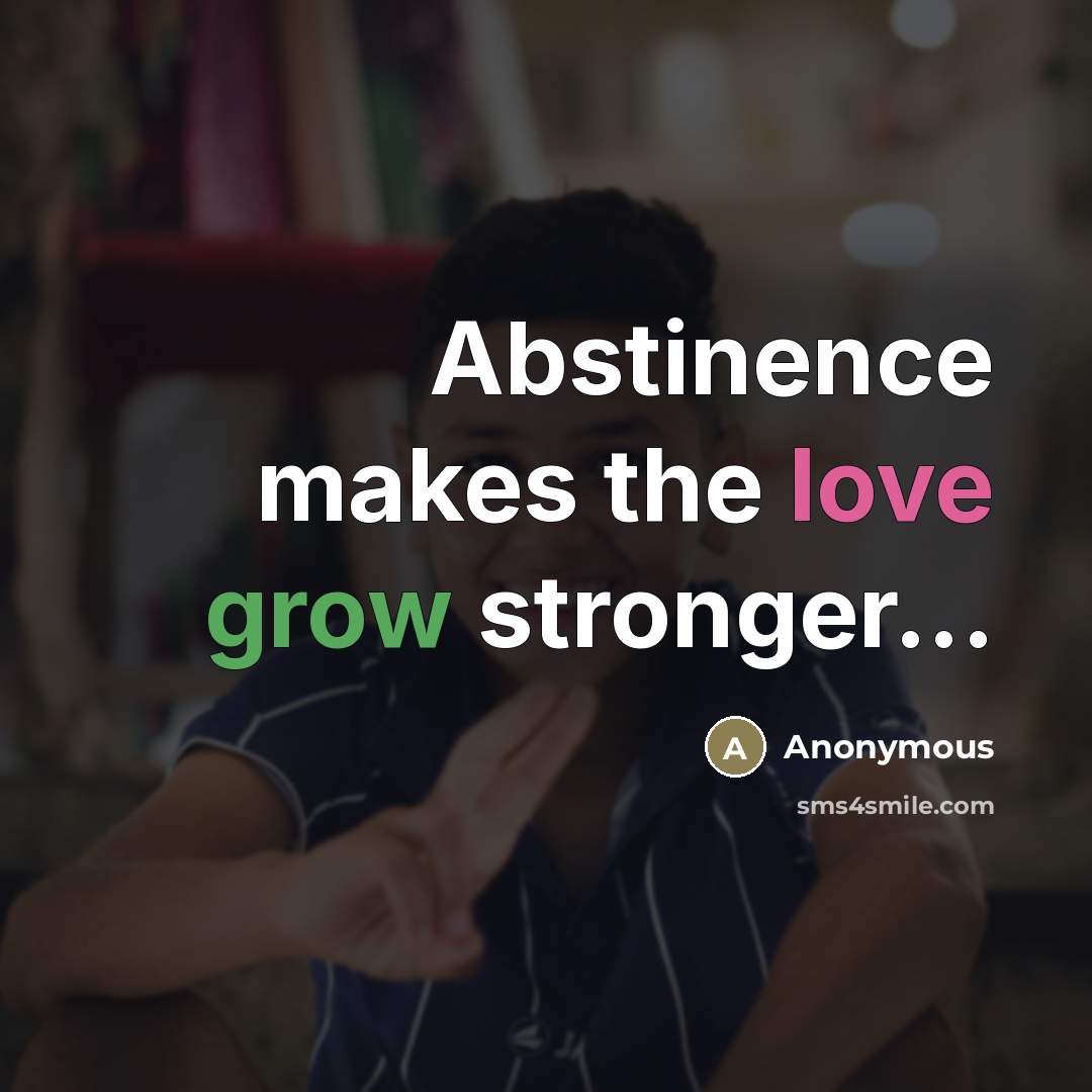 “Abstinence makes the love grow stronger...…” quote by Anonymous