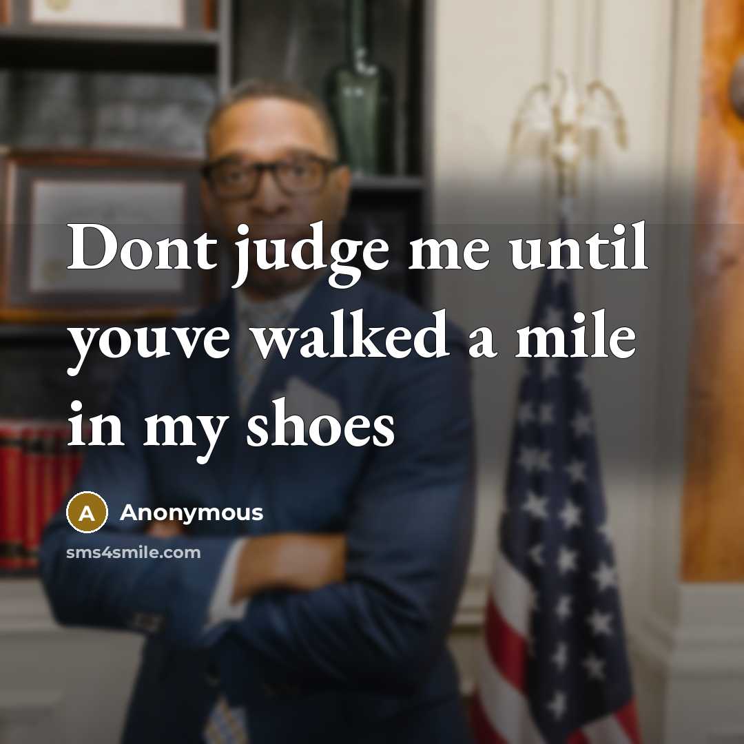 “Dont judge me until youve walked a mile in my shoes” quote by Anonymous