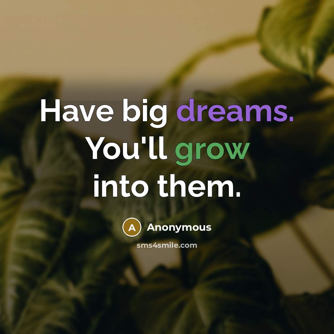 “Have big dreams. You'll grow into them.” quote by Anonymous