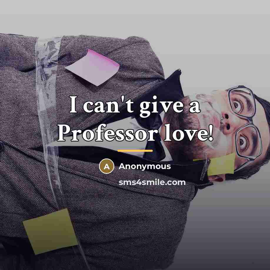 “I can't give a Professor love!…” quote by Anonymous