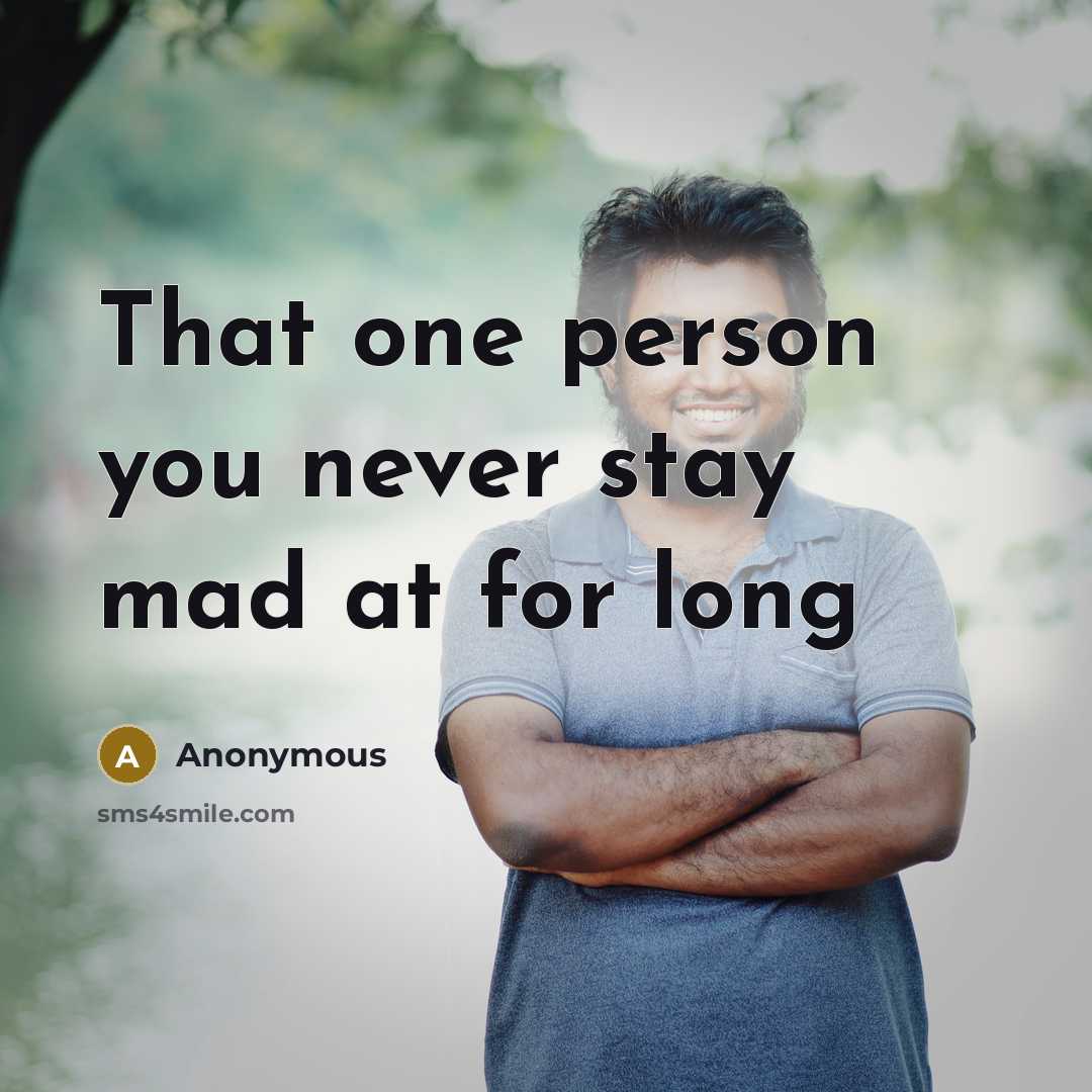 “That one person you never stay mad at for long” quote by Anonymous