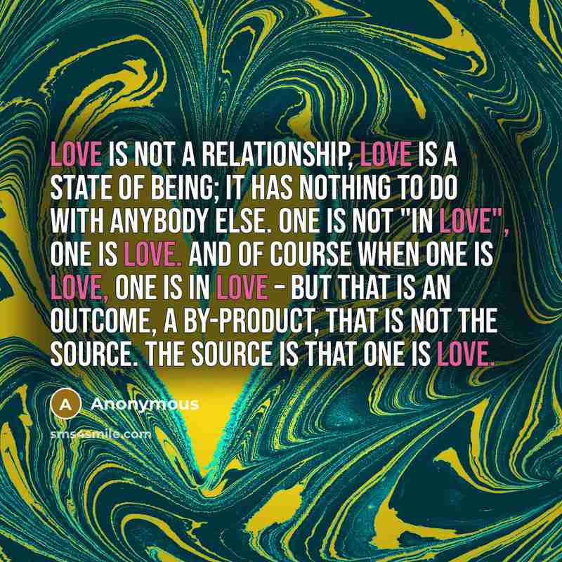 “Love is not a relationship, love is a state of…” quote by Anonymous
