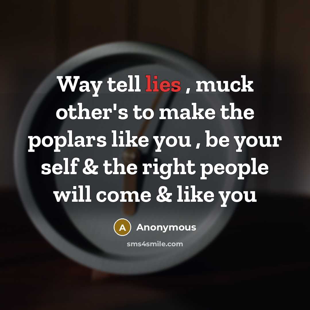 “Way tell lies , muck other's to make the poplars like you , be your self & the right people will come & like you” quote by Anonymous