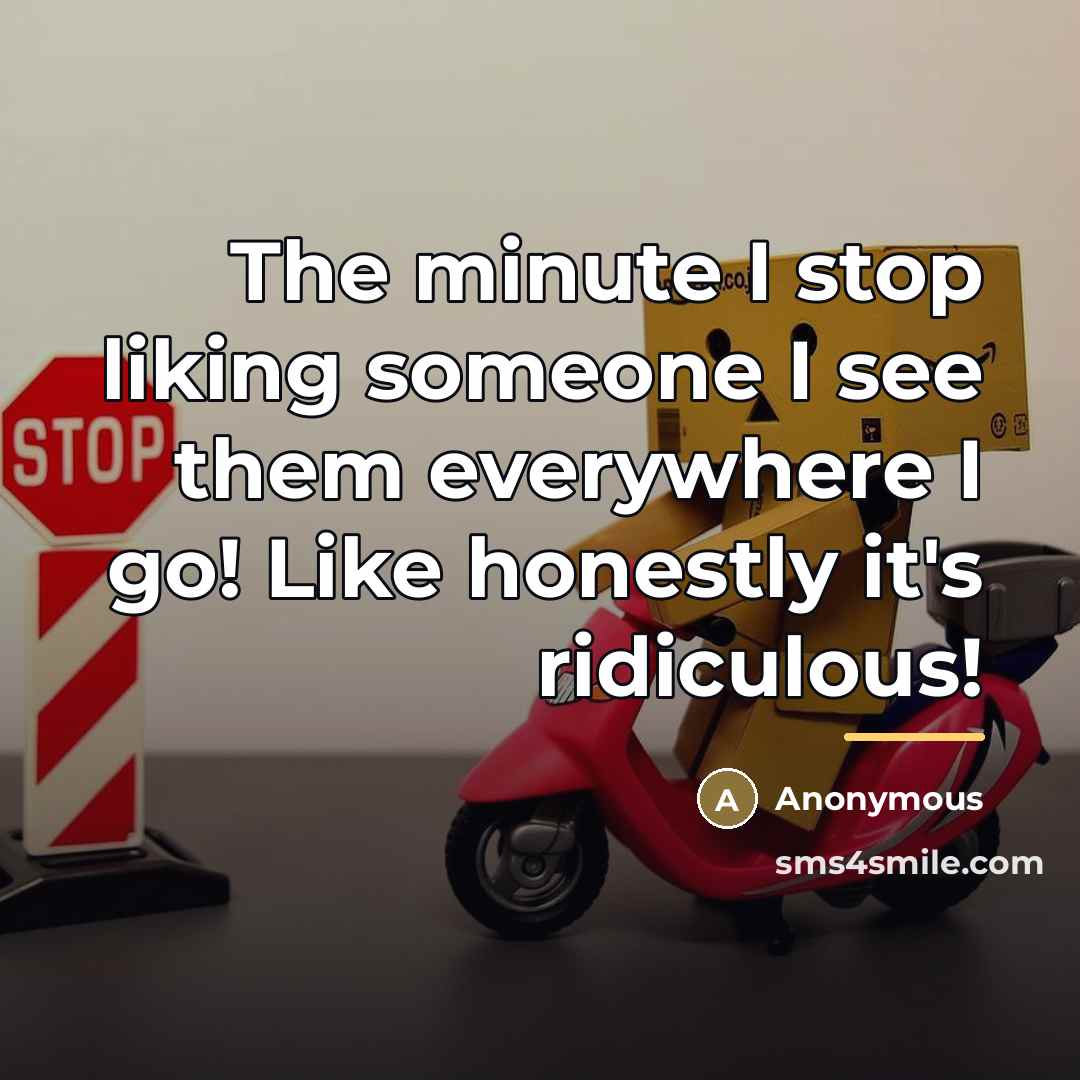 “The minute I stop liking someone I see them everywhere…” quote by Anonymous