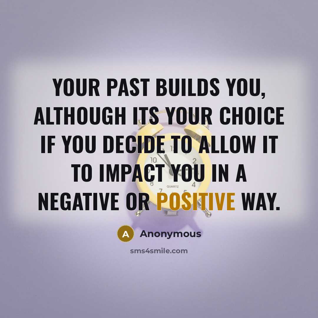 “Your past builds you, although its your choice if you decide to allow it to impact you in a negative or positive way.” quote by Anonymous