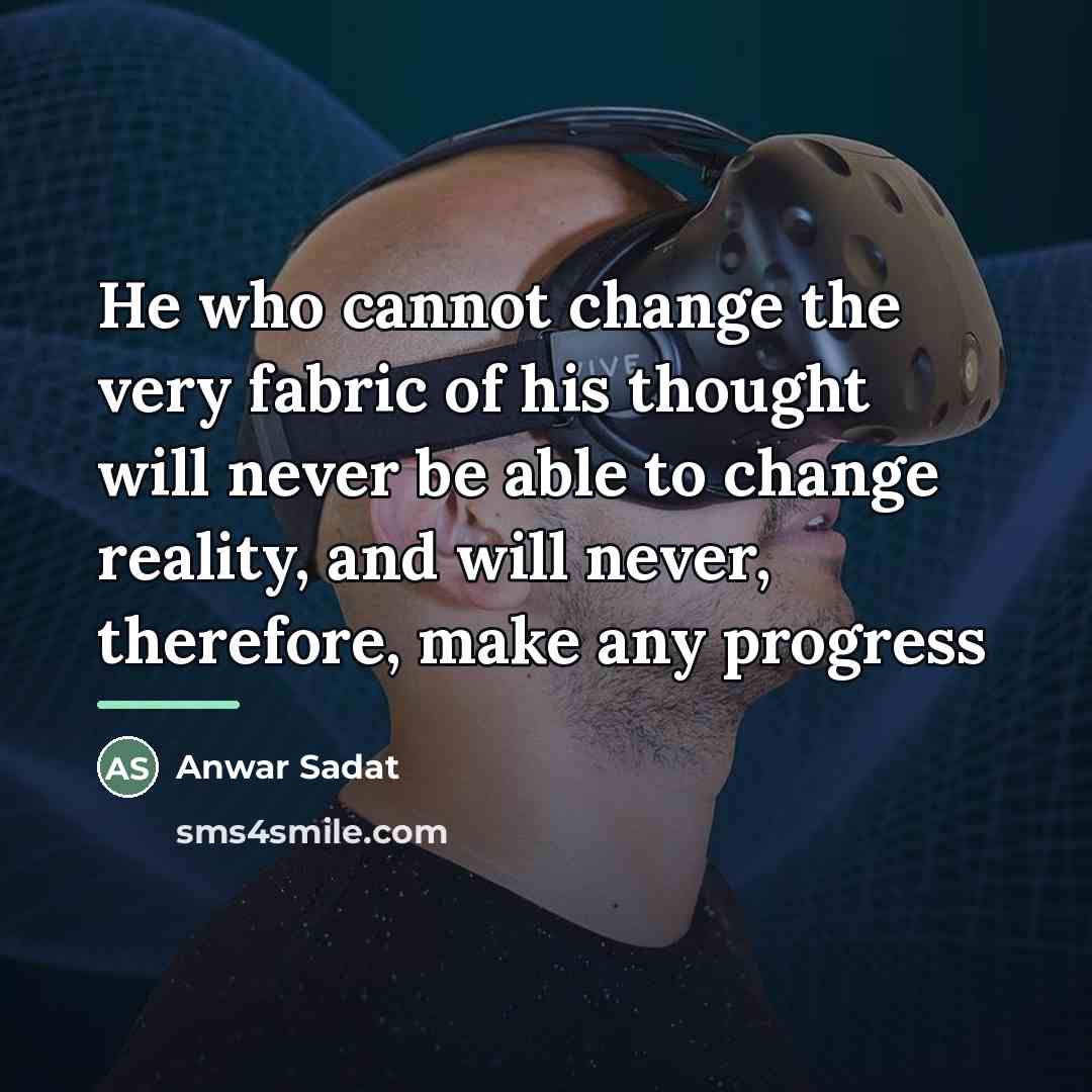 “He who cannot change the very fabric of his thought…” quote by Anwar Sadat