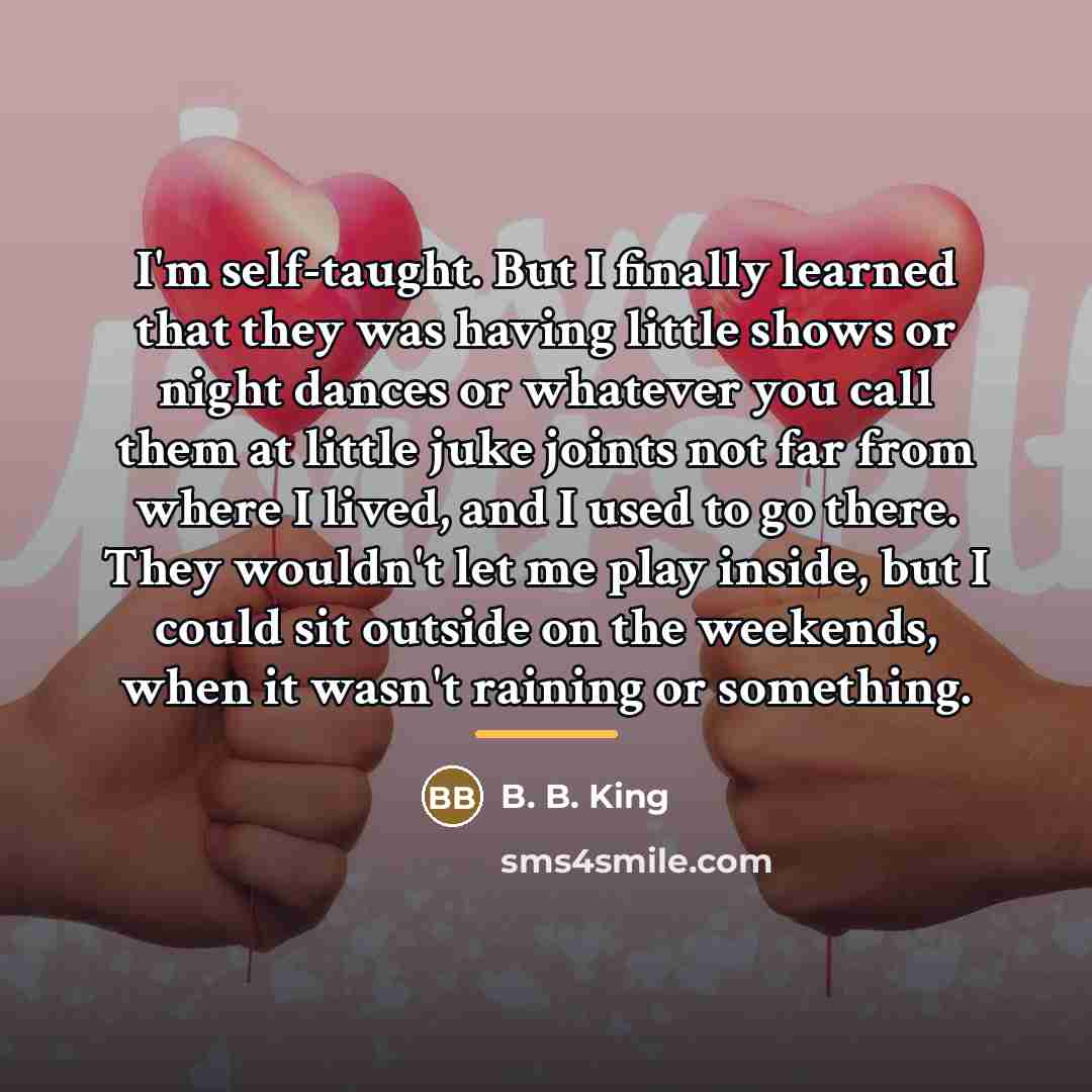 “I'm self-taught. But I finally learned that they was having…” quote by B. B. King