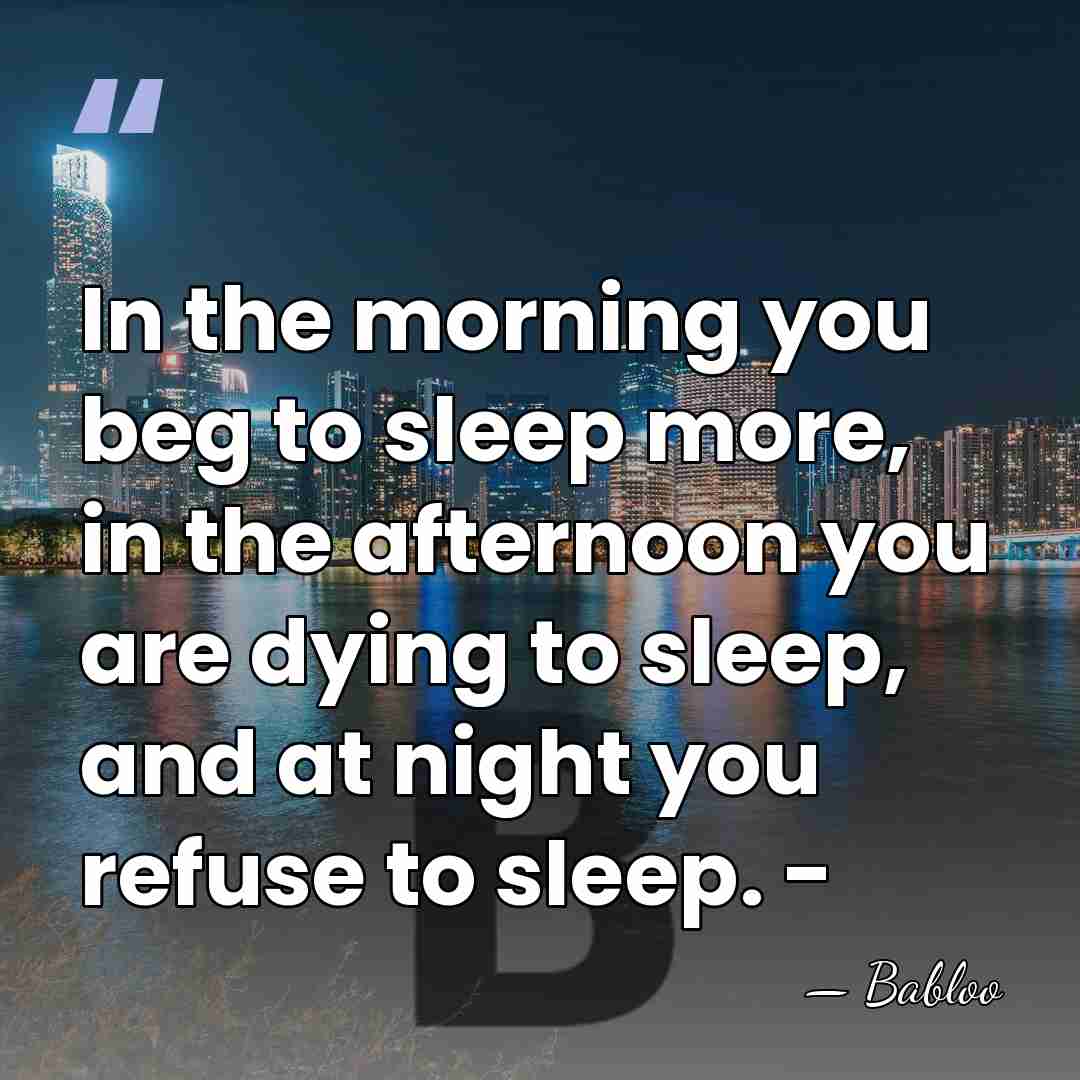 In the morning you beg to sleep more, in the afternoon you&hellip; - Babloo