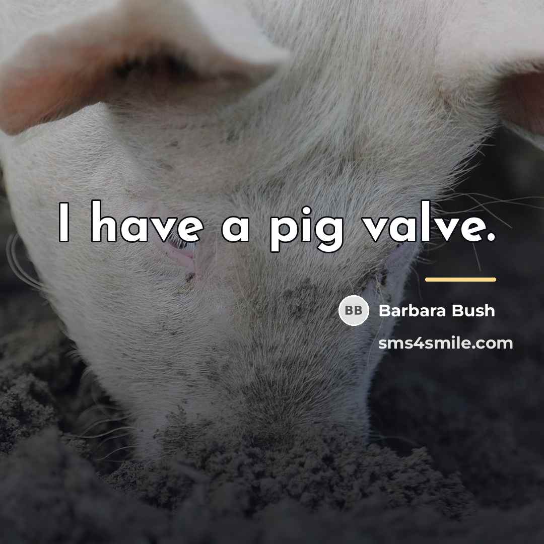 “I have a pig valve.…” quote by Barbara Bush
