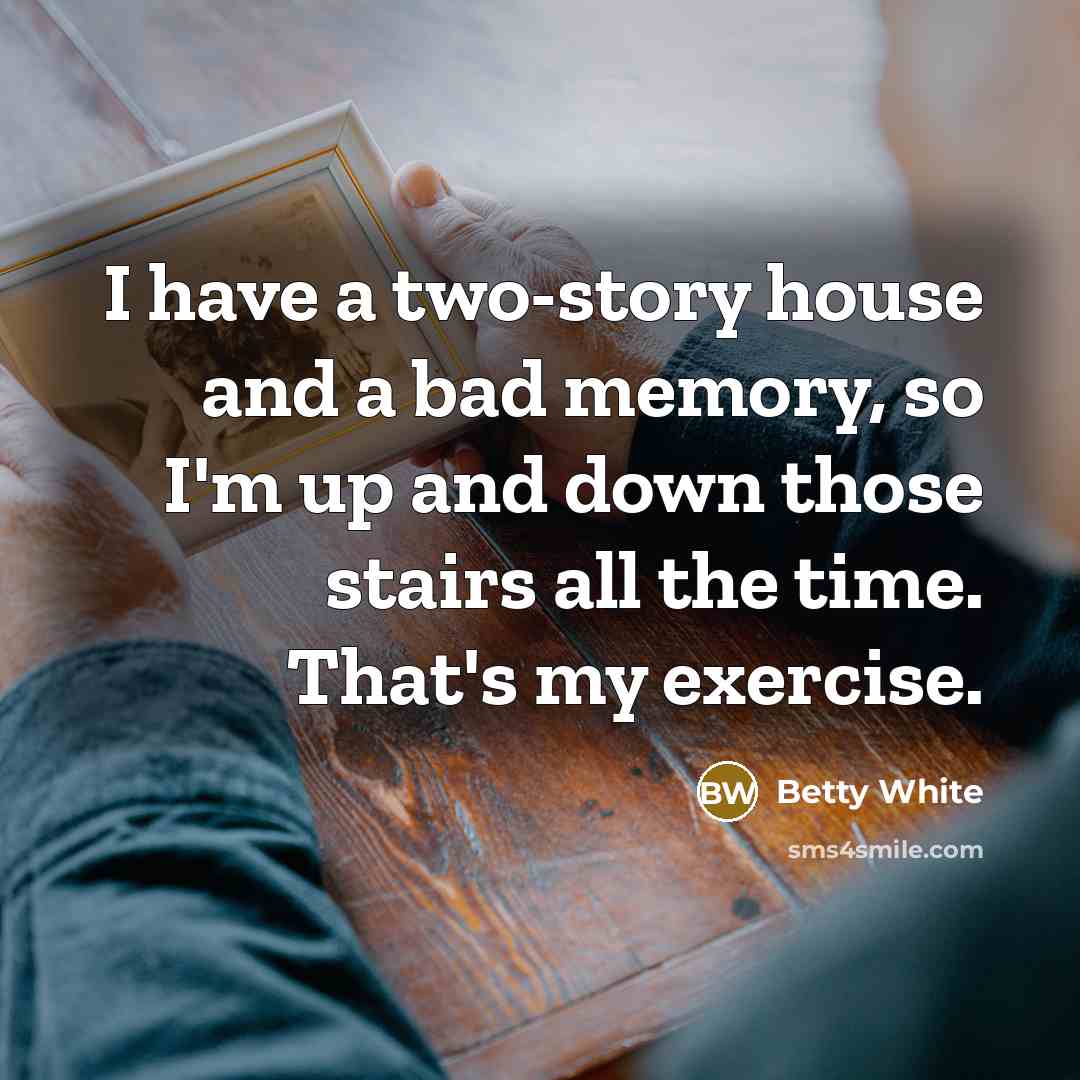 “I have a two-story house and a bad memory, so…” quote by Betty White
