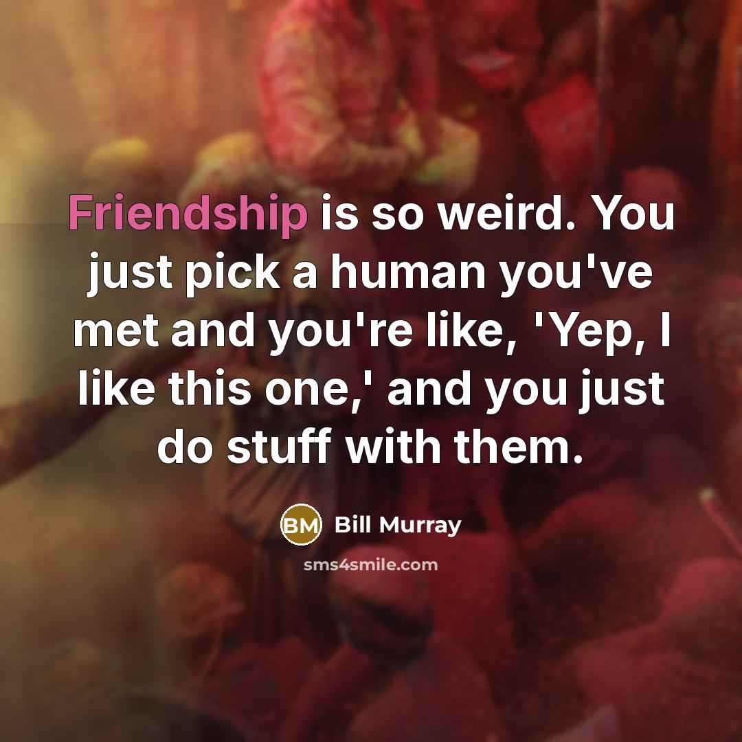 “Friendship is so weird. You just pick a human you've…” quote by Bill Murray