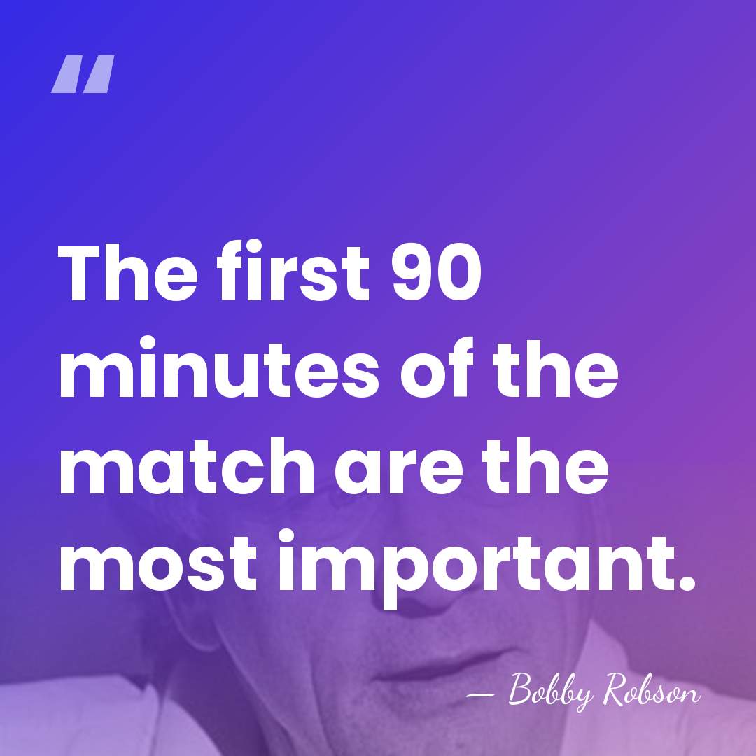The first 90 minutes of the match are the most important. - Bobby Robson