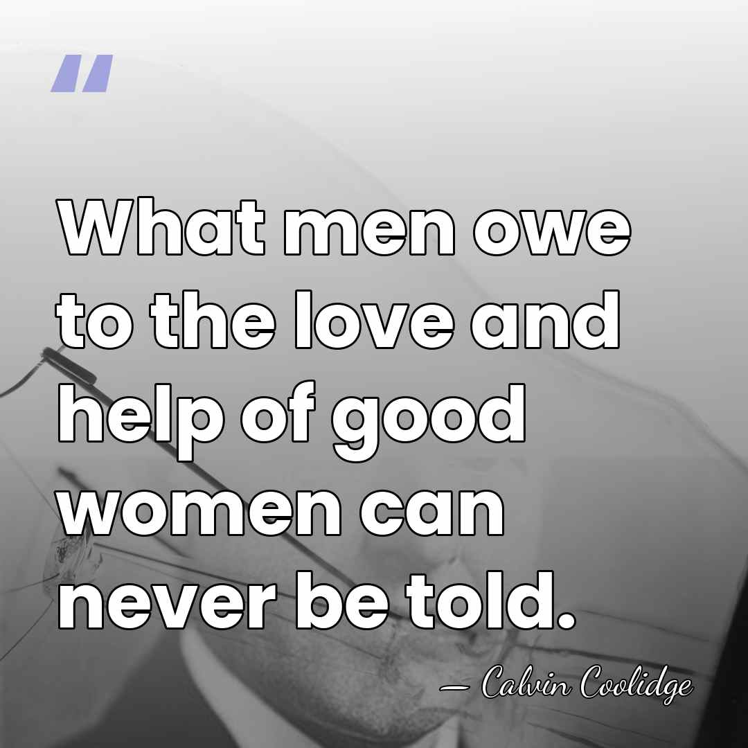 What men owe to the love and help of good women can&hellip; - Calvin Coolidge