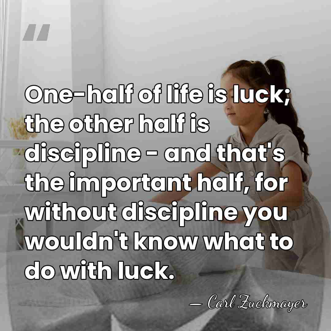 One-half of life is luck; the other half is discipline - and&hellip; - Carl Zuckmayer