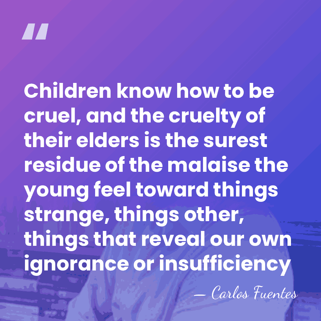 Children know how to be cruel, and the cruelty of their elders&hellip; - Carlos Fuentes