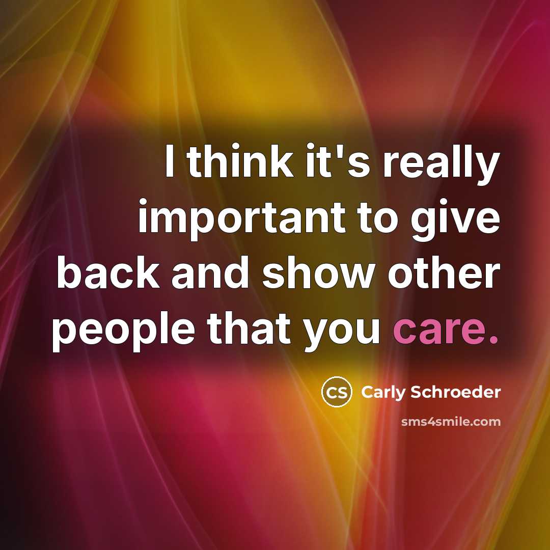 “I think it's really important to give back and show…” quote by Carly Schroeder