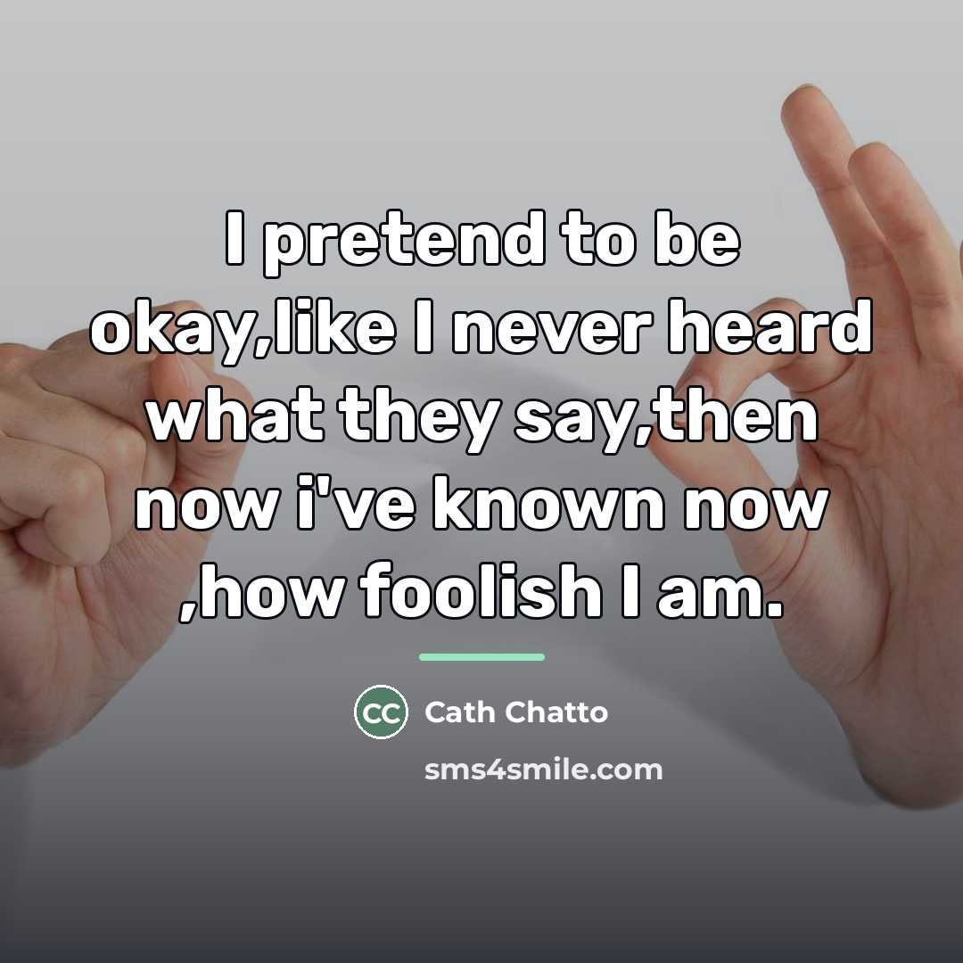 “I pretend to be okay,like I never heard what they…” quote by Cath Chatto