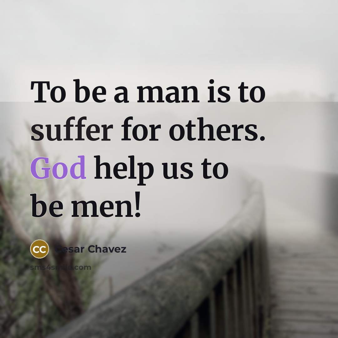 “To be a man is to suffer for others. God…” quote by Cesar Chavez
