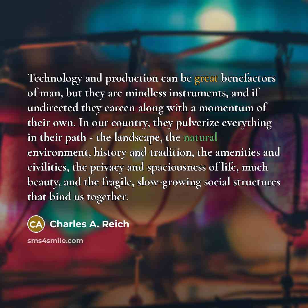 “Technology and production can be great benefactors of man, but…” quote by Charles A. Reich