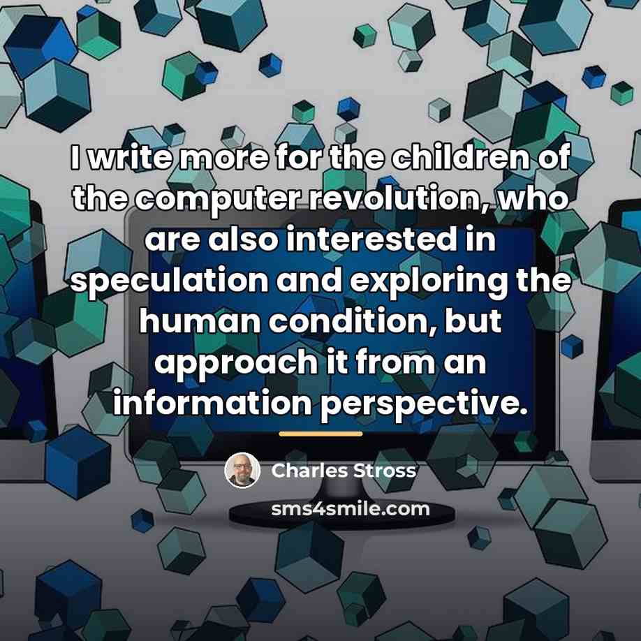 “I write more for the children of the computer revolution,…” quote by Charles Stross