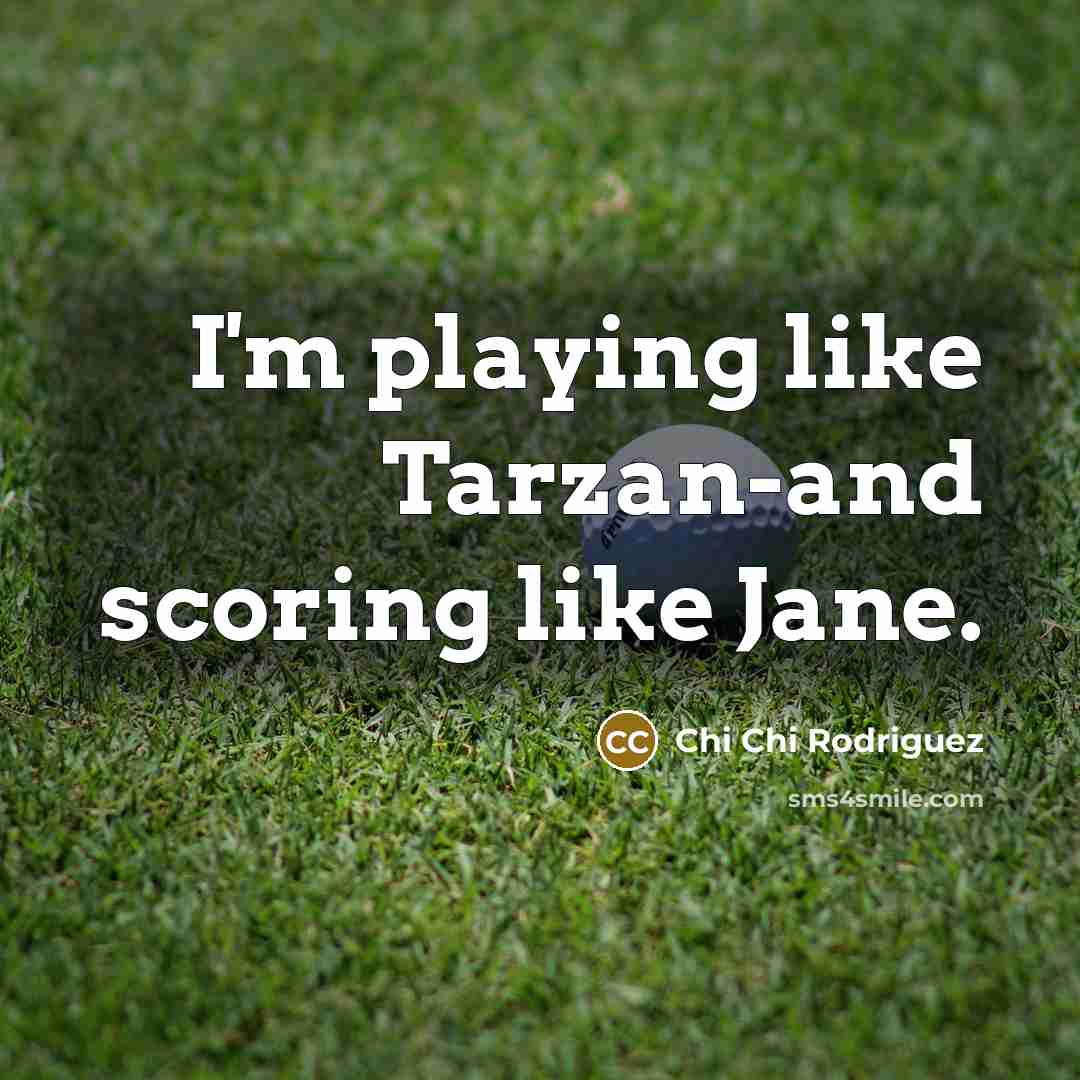 “I'm playing like Tarzan-and scoring like Jane.…” quote by Chi Chi Rodriguez