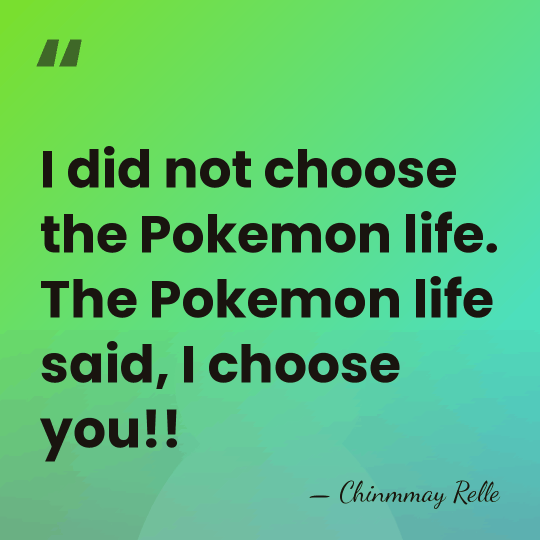I did not choose the Pokemon life. The Pokemon life said, I&hellip; - Chinmmay Relle