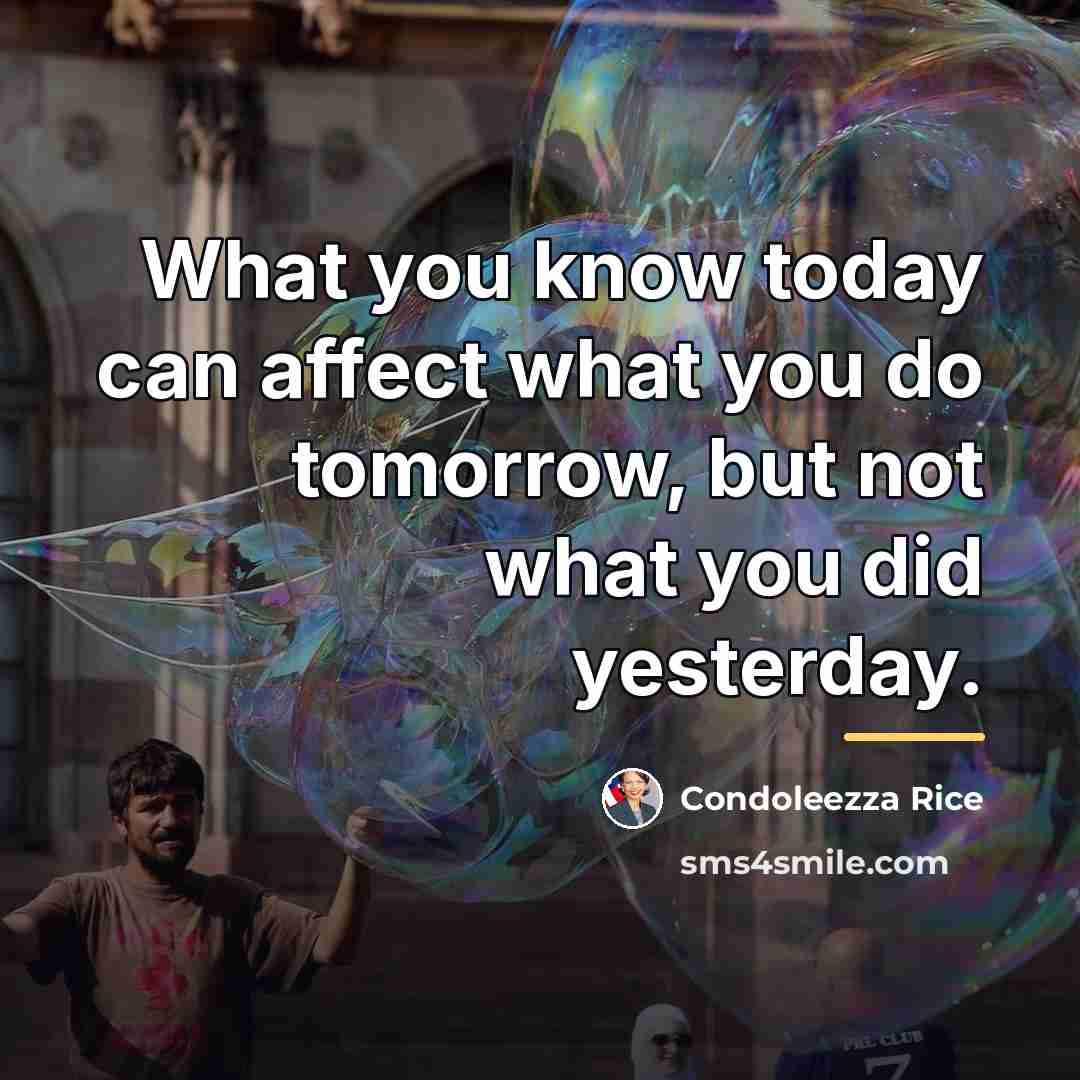 “What you know today can affect what you do tomorrow,…” quote by Condoleezza Rice