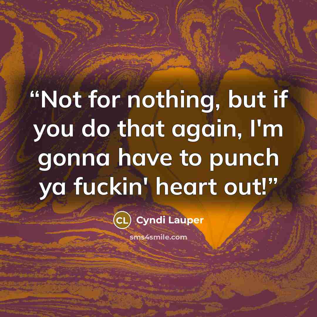 “Not for nothing, but if you do that again, I'm gonna have to punch ya fuckin' heart out!” quote by Cyndi Lauper