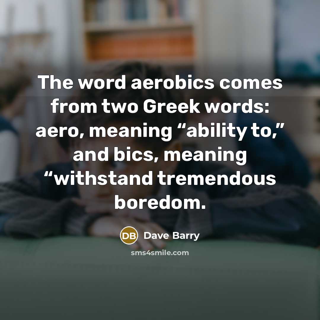 “The word aerobics comes from two Greek words: aero, meaning…” quote by Dave Barry