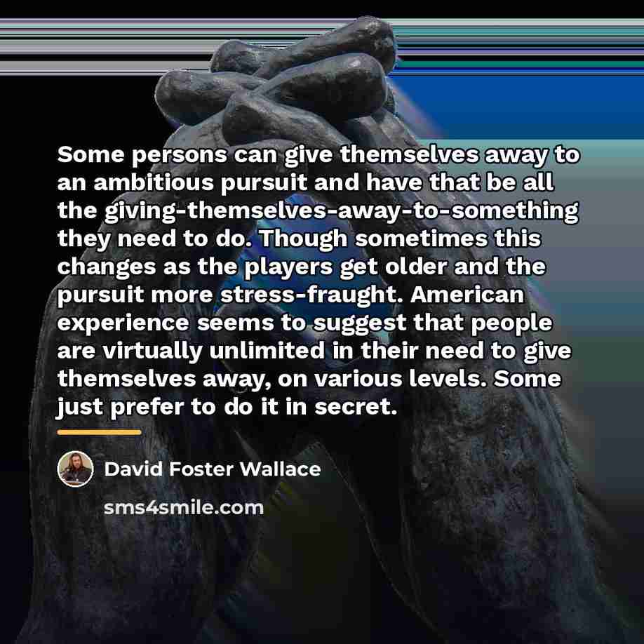 “Some persons can give themselves away to an ambitious pursuit…” quote by David Foster Wallace