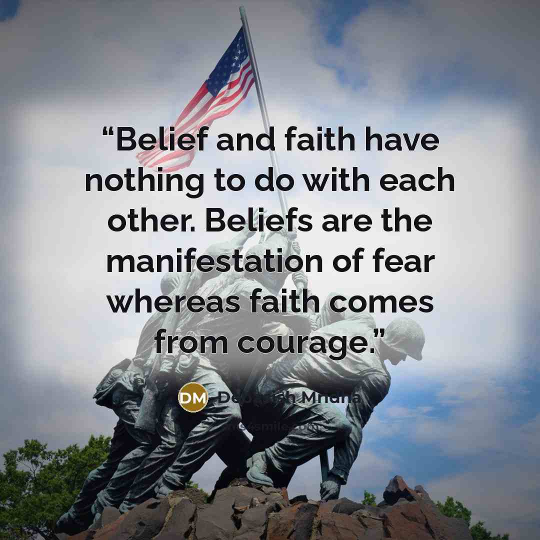 “Belief and faith have nothing to do with each other. Beliefs are the manifestation of fear whereas faith comes from courage.” quote by Debasish Mridha