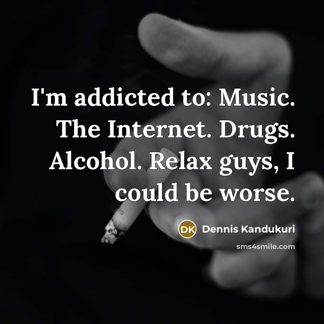 “I'm addicted to: Music. The Internet. Drugs. Alcohol. Relax guys,…” quote by Dennis Kandukuri