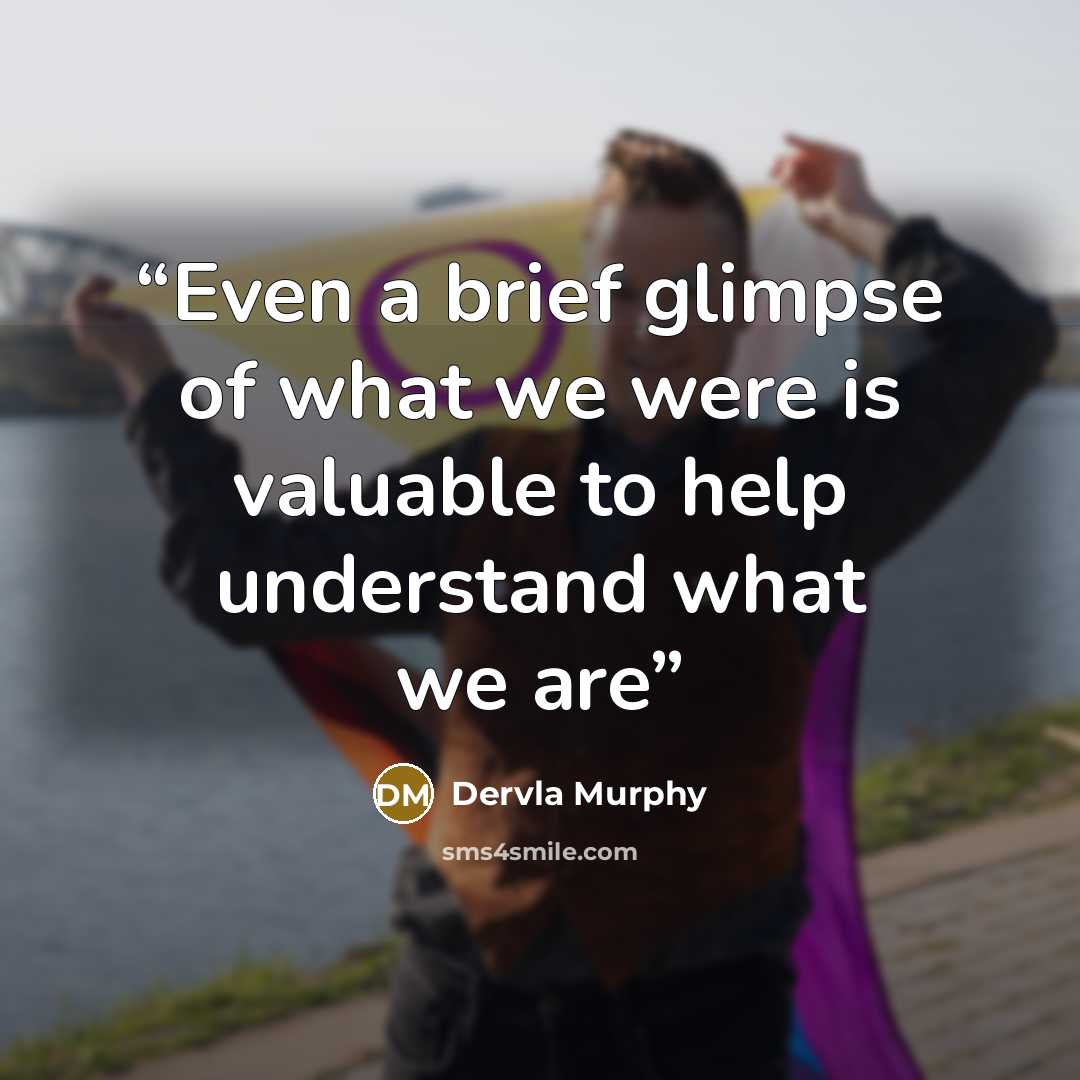 “Even a brief glimpse of what we were is valuable to help understand what we are” quote by Dervla Murphy