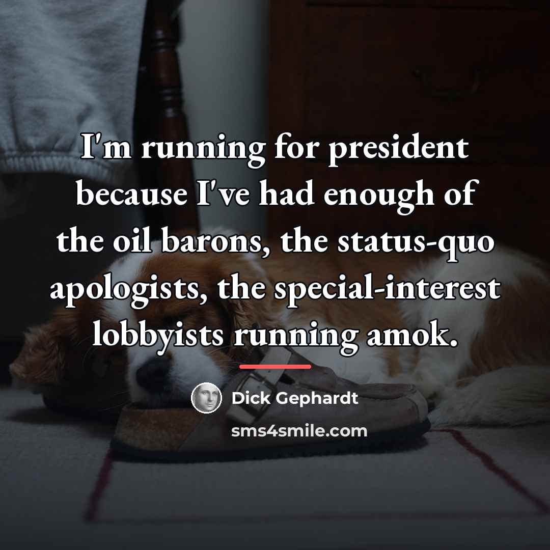 “I'm running for president because I've had enough of the…” quote by Dick Gephardt