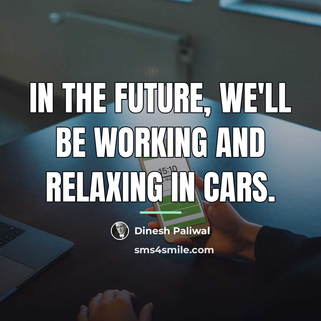 “In the future, we'll be working and relaxing in cars.…” quote by Dinesh Paliwal