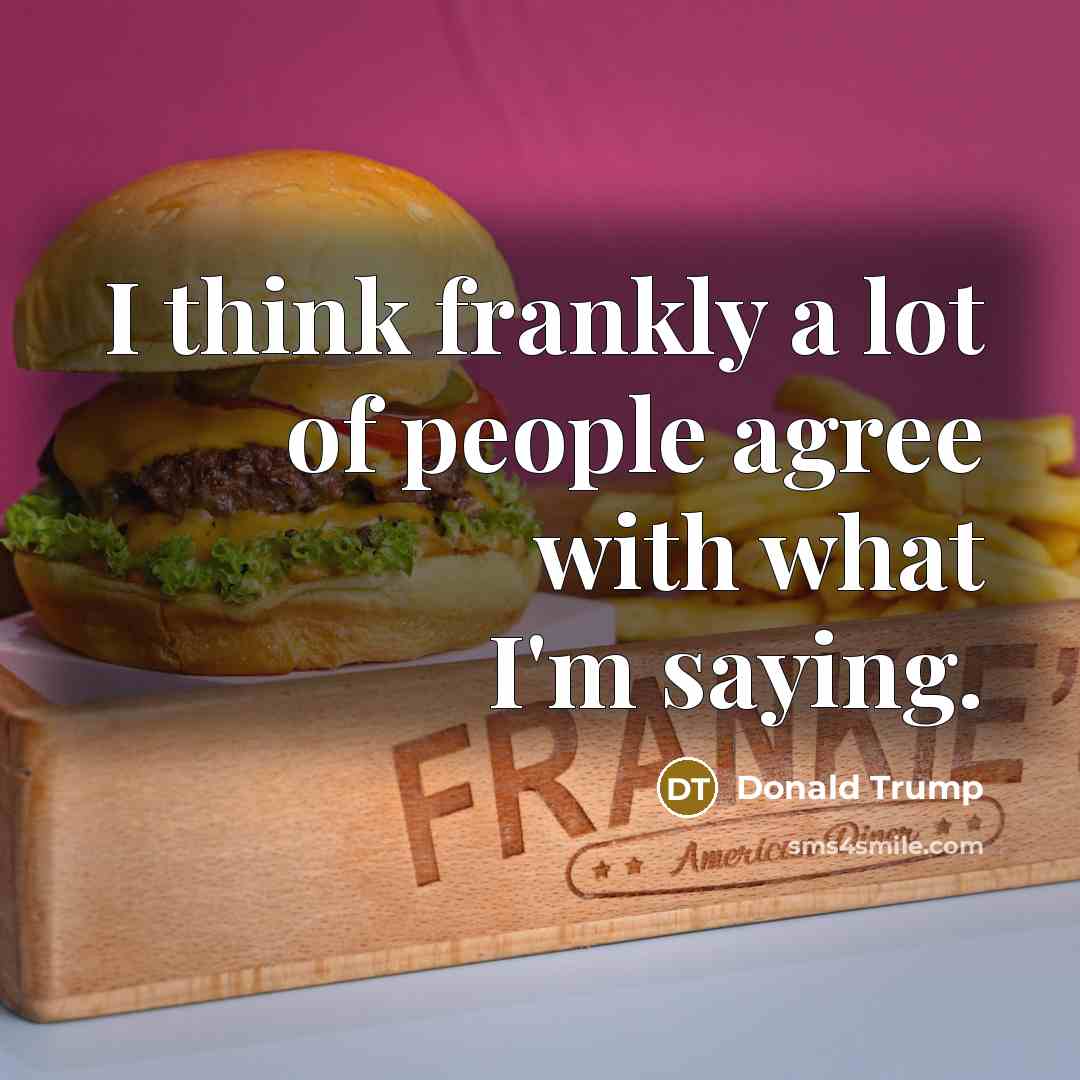 “I think frankly a lot of people agree with what…” quote by Donald Trump