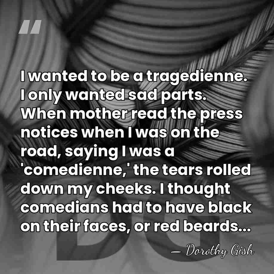 I wanted to be a tragedienne. I only wanted sad parts. When&hellip; - Dorothy Gish