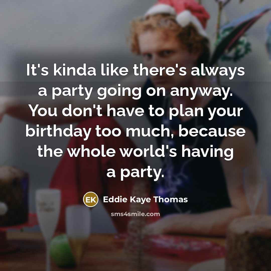 “It's kinda like there's always a party going on anyway.…” quote by Eddie Kaye Thomas