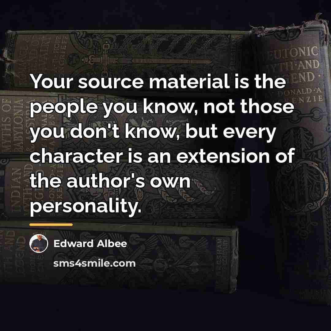 “Your source material is the people you know, not those…” quote by Edward Albee