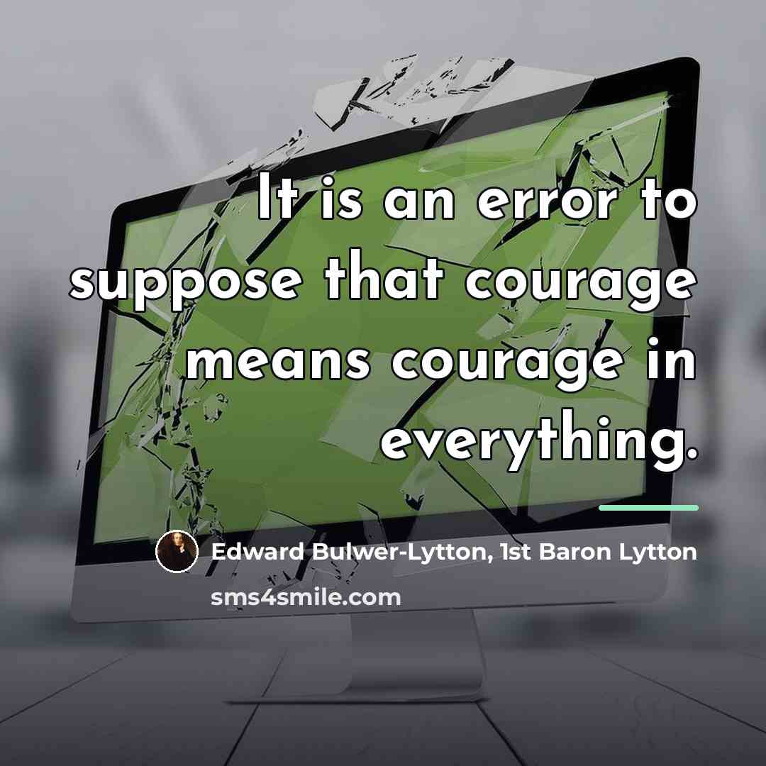 “It is an error to suppose that courage means courage…” quote by Edward Bulwer-Lytton, 1st Baron Lytton