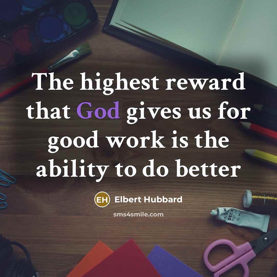 “The highest reward that God gives us for good work…” quote by Elbert Hubbard