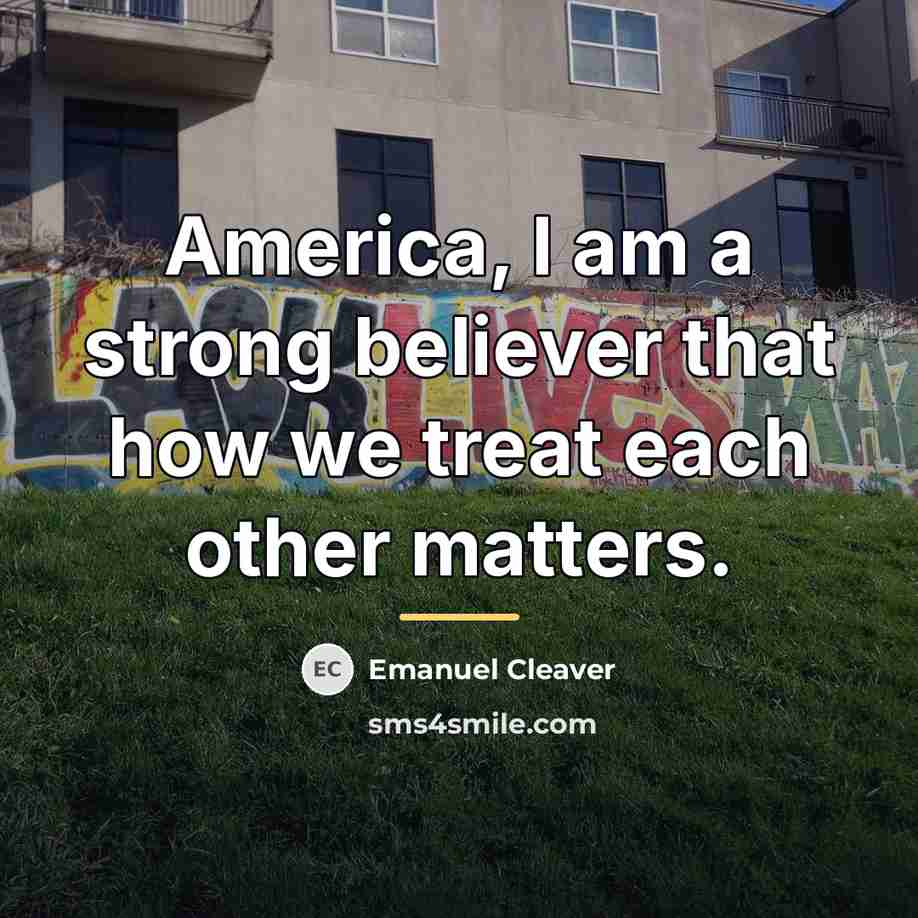 “America, I am a strong believer that how we treat…” quote by Emanuel Cleaver