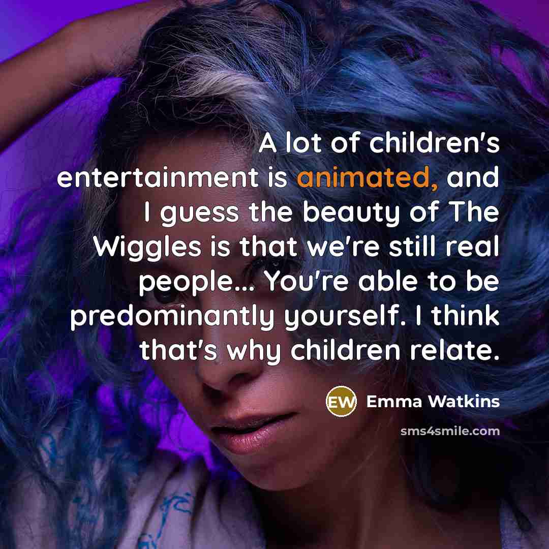 “A lot of children's entertainment is animated, and I guess…” quote by Emma Watkins