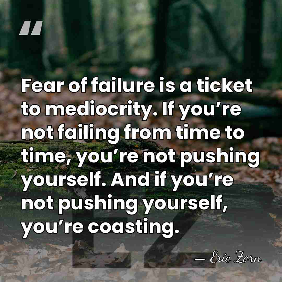 Fear of failure is a ticket to mediocrity. If you’re not failing&hellip; - Eric Zorn