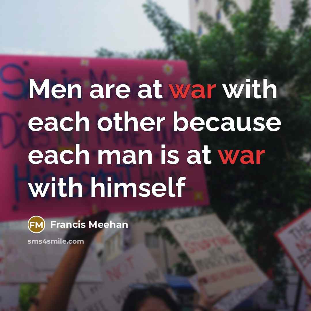“Men are at war with each other because each man is at war with himself” quote by Francis Meehan