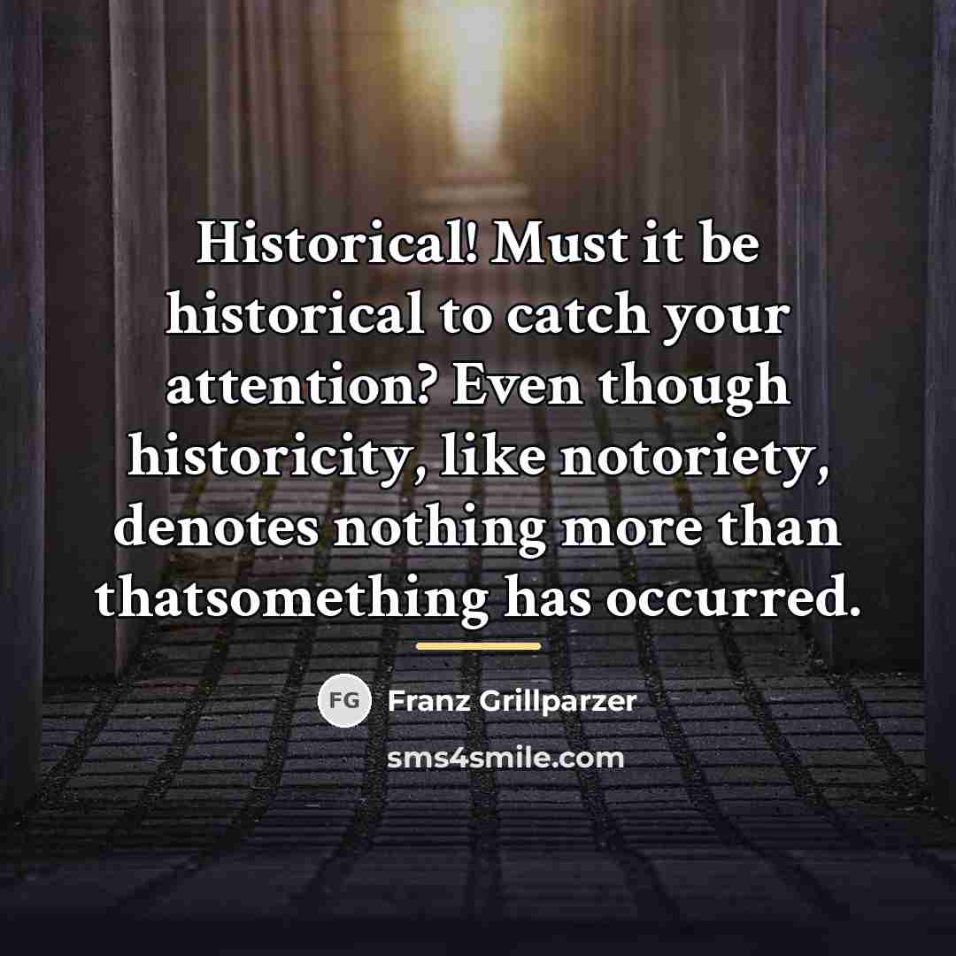“Historical! Must it be historical to catch your attention? Even…” quote by Franz Grillparzer