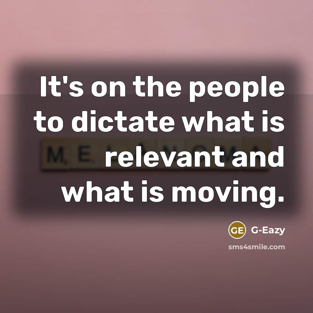 “It's on the people to dictate what is relevant and…” quote by G-Eazy