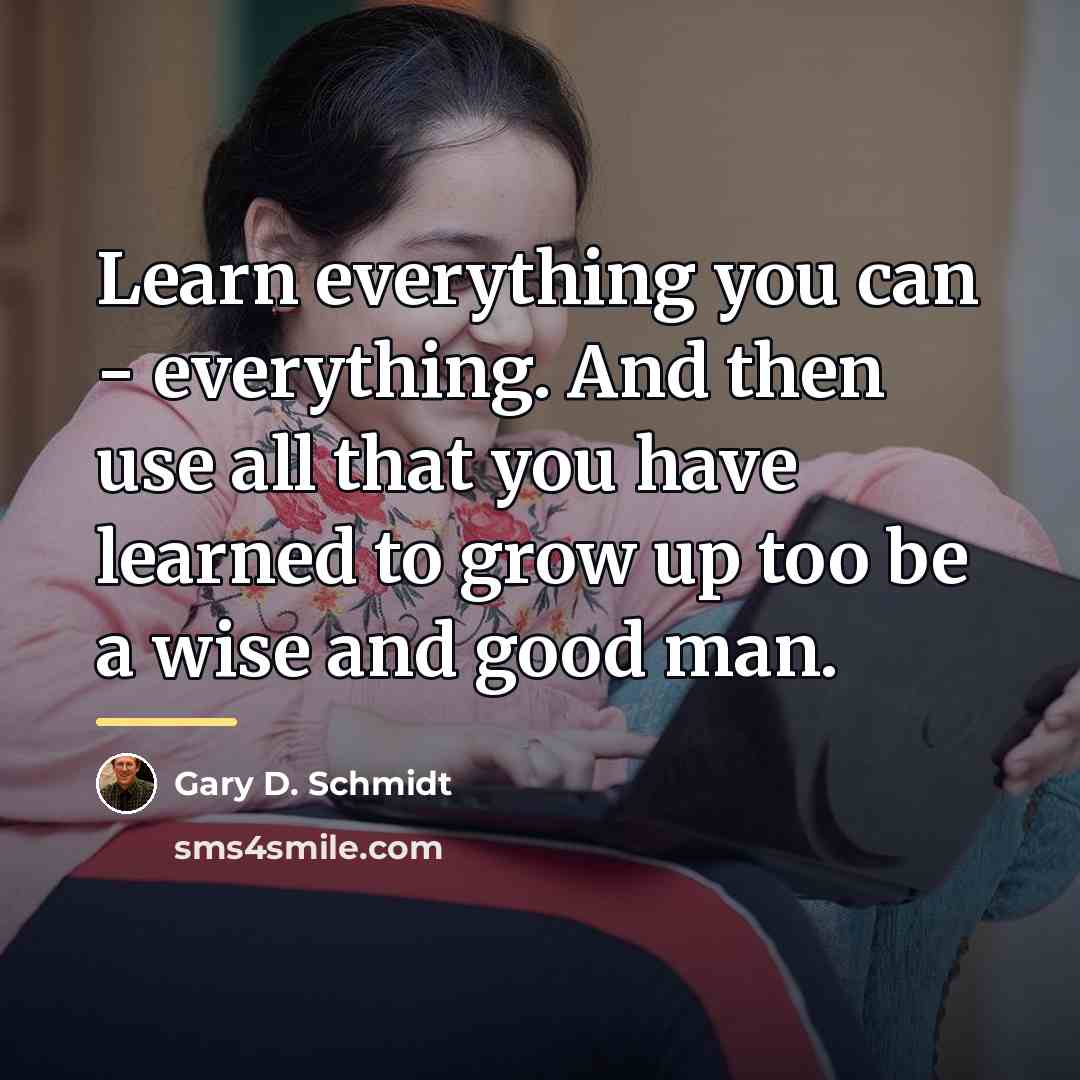 “Learn everything you can - everything. And then use all…” quote by Gary D. Schmidt