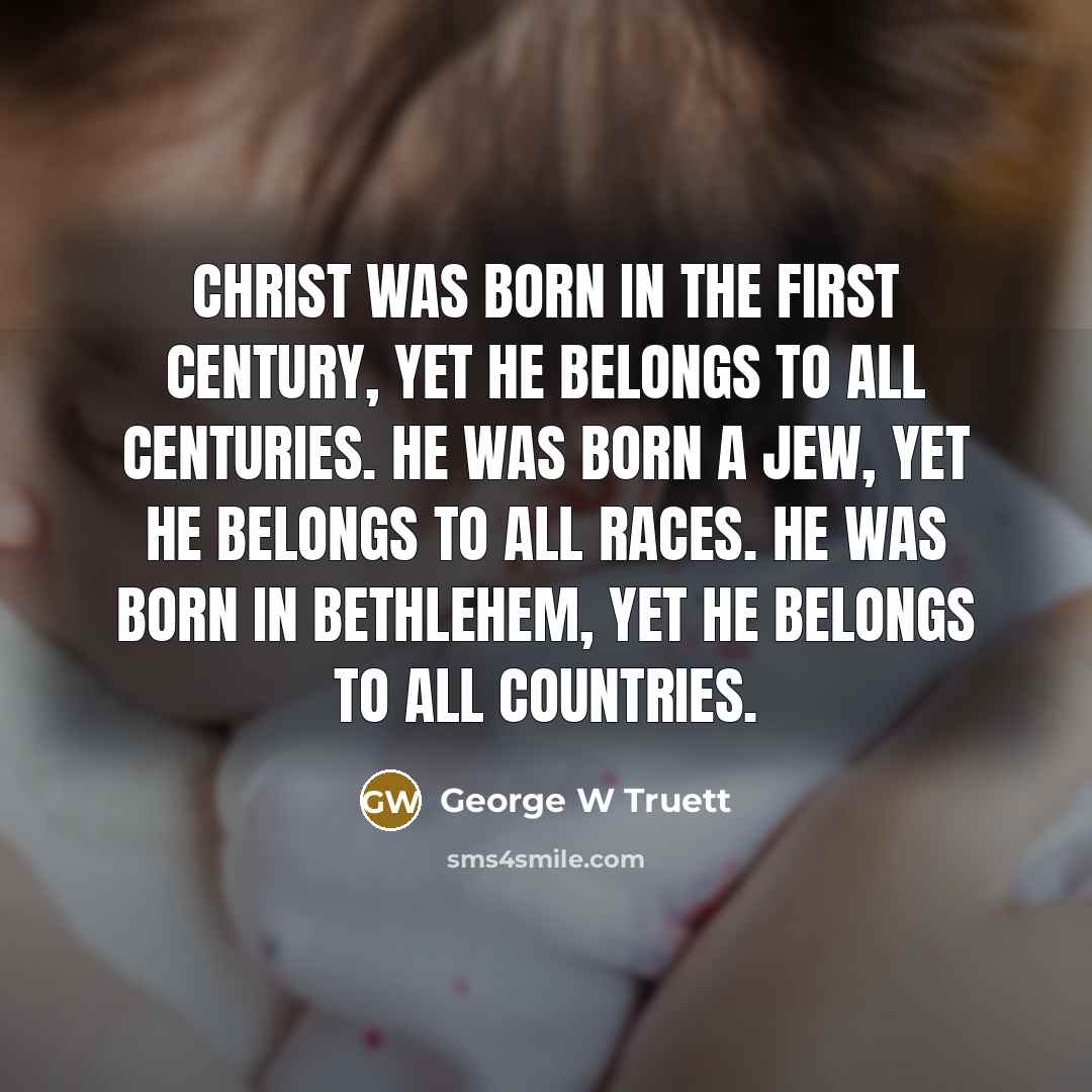 “Christ was born in the first century, yet he belongs…” quote by George W Truett