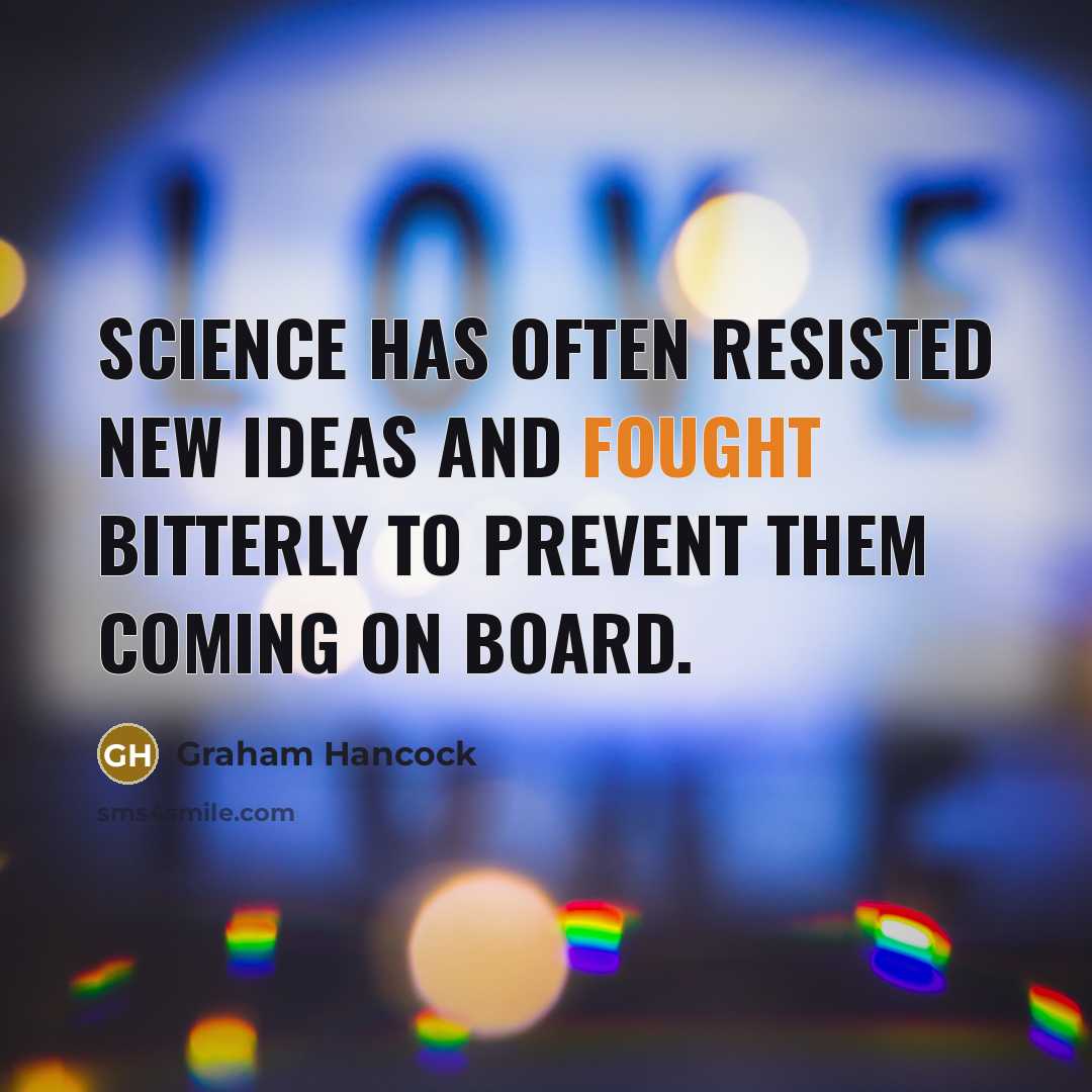 “Science has often resisted new ideas and fought bitterly to…” quote by Graham Hancock